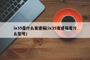 ix35是什么变速箱(ix35变速箱是什么型号)