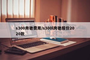 s300奔驰费用/s300l奔驰报价2020款
