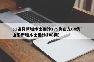 31省份新增本土确诊175例山东88例(山东新增本土确诊108例)