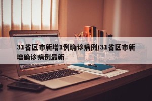 31省区市新增1例确诊病例/31省区市新增确诊病例最新