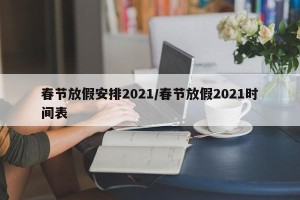 春节放假安排2021/春节放假2021时间表