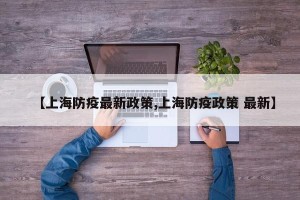 【上海防疫最新政策,上海防疫政策 最新】