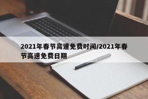 2021年春节高速免费时间/2021年春节高速免费日期
