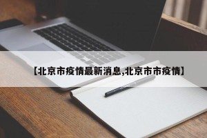 【北京市疫情最新消息,北京市市疫情】
