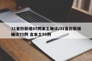 31省份新增85例本土确诊/31省份新增确诊75例 含本土55例