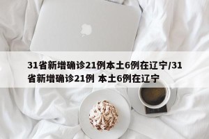 31省新增确诊21例本土6例在辽宁/31省新增确诊21例 本土6例在辽宁