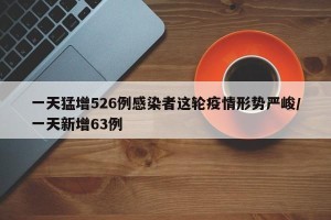 一天猛增526例感染者这轮疫情形势严峻/一天新增63例