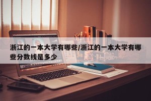 浙江的一本大学有哪些/浙江的一本大学有哪些分数线是多少