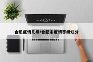 合肥疫情几级/合肥市疫情等级划分