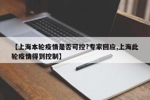 【上海本轮疫情是否可控?专家回应,上海此轮疫情得到控制】
