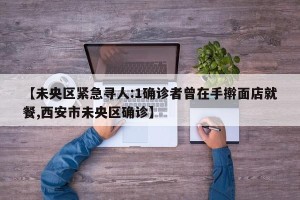 【未央区紧急寻人:1确诊者曾在手擀面店就餐,西安市未央区确诊】