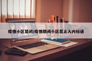 疫情小区禁闭/疫情期间小区禁止入内标语
