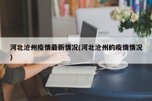 河北沧州疫情最新情况(河北沧州的疫情情况)