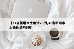 【31省新增本土确诊28例,31省新增本土确诊病例5例】