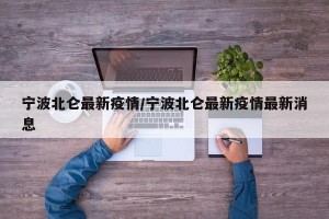 宁波北仑最新疫情/宁波北仑最新疫情最新消息