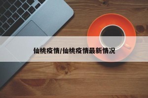 仙桃疫情/仙桃疫情最新情况