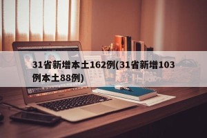 31省新增本土162例(31省新增103例本土88例)