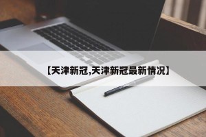 【天津新冠,天津新冠最新情况】