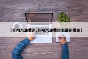 【苏州汽油费用,苏州汽油费用表最新费用】