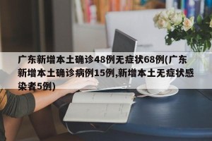 广东新增本土确诊48例无症状68例(广东新增本土确诊病例15例,新增本土无症状感染者5例)