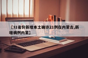 【31省份新增本土确诊21例在内蒙古,新增病例内蒙】