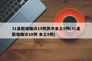 31省新增确诊19例其中本土9例(31省新增确诊20例 本土8例)