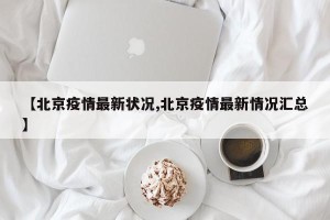 【北京疫情最新状况,北京疫情最新情况汇总】