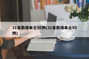 31省新增本土56例(31省新增本土55例)