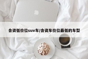 合资低价位suv车/合资车价位最低的车型