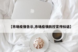 【市场疫情告示,市场疫情防控宣传标语】