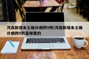 河南新增本土确诊病例9例/河南新增本土确诊病例9例是哪里的