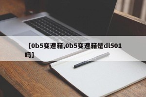 【0b5变速箱,0b5变速箱是dl501吗】