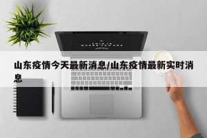 山东疫情今天最新消息/山东疫情最新实时消息
