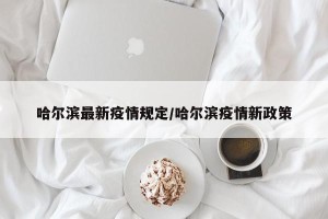 哈尔滨最新疫情规定/哈尔滨疫情新政策