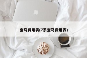 宝马费用表(7系宝马费用表)