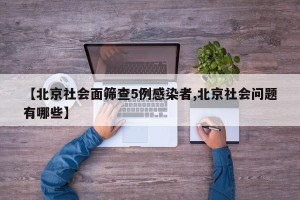 【北京社会面筛查5例感染者,北京社会问题有哪些】