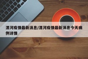 漯河疫情最新消息/漯河疫情最新消息今天病例详情