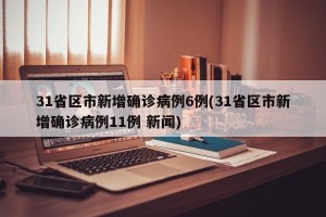 31省区市新增确诊病例6例(31省区市新增确诊病例11例 新闻)