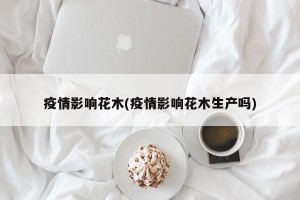 疫情影响花木(疫情影响花木生产吗)