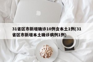 31省区市新增确诊10例含本土1例(31省区市新增本土确诊病例1例)