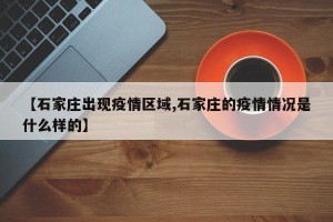 【石家庄出现疫情区域,石家庄的疫情情况是什么样的】