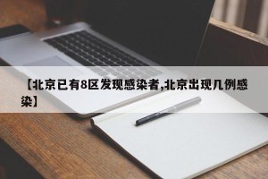 【北京已有8区发现感染者,北京出现几例感染】