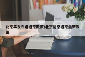 北京再发布进返京政策/北京进京返京最新政策
