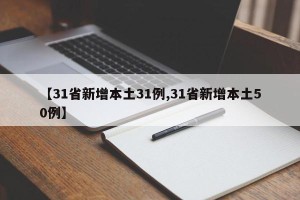 【31省新增本土31例,31省新增本土50例】