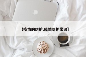 【疫情的防护,疫情防护常识】
