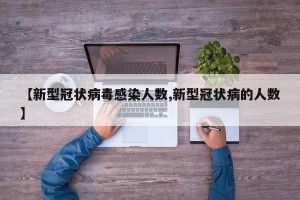 【新型冠状病毒感染人数,新型冠状病的人数】
