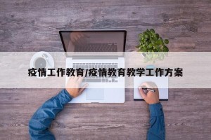 疫情工作教育/疫情教育教学工作方案