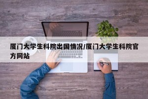 厦门大学生科院出国情况/厦门大学生科院官方网站