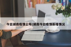 今日湖南疫情公布/湖南今日疫情新增情况
