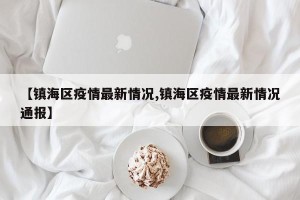 【镇海区疫情最新情况,镇海区疫情最新情况通报】